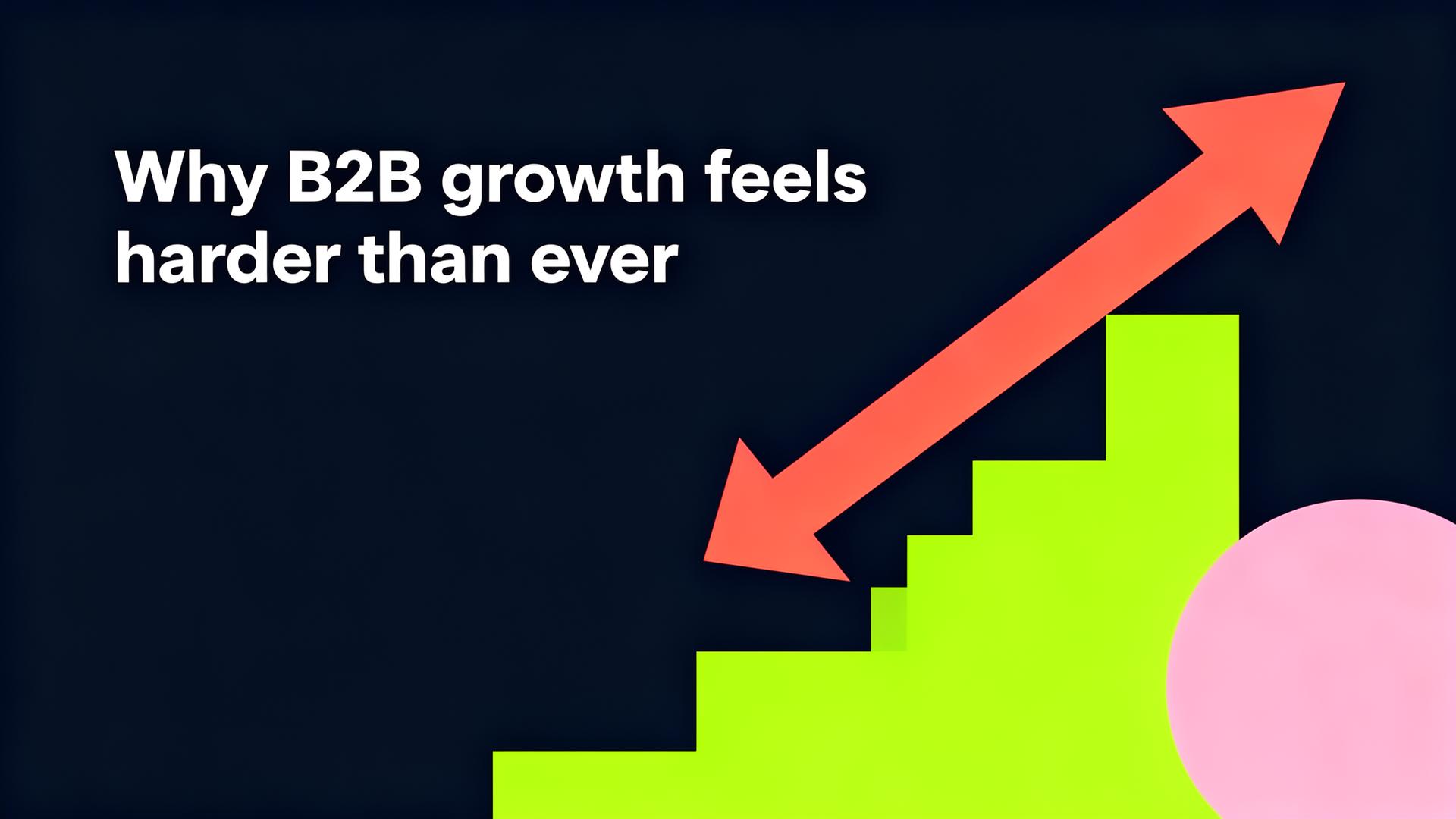 Why B2B growth feels harder than ever
